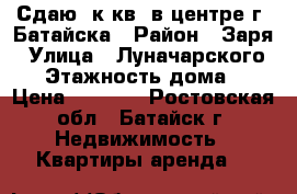 Сдаю 1к.кв. в центре г. Батайска › Район ­ Заря › Улица ­ Луначарского190 › Этажность дома ­ 5 › Цена ­ 9 000 - Ростовская обл., Батайск г. Недвижимость » Квартиры аренда   